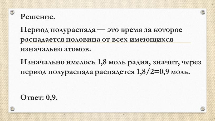 Решение. Период полураспада — это время за которое распадается половина от всех имеющихся изначально атомов