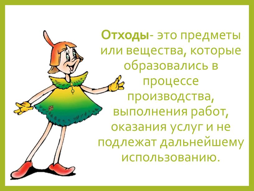 Отходы - это предметы или вещества, которые образовались в процессе производства, выполнения работ, оказания услуг и не подлежат дальнейшему использованию