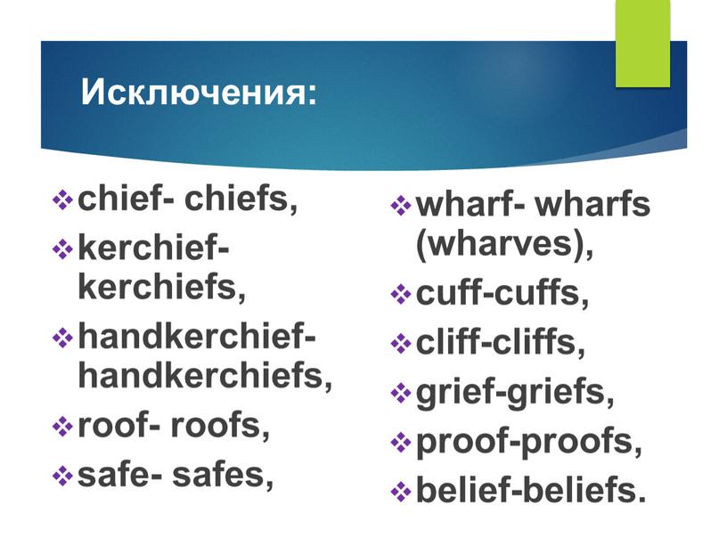 Исключения: chief- chiefs, kerchief- kerchiefs, handkerchief- handkerchiefs, roof- roofs, safe- safes, wharf- wharfs (wharves), cuff-cuffs, cliff-cliffs, grief-griefs, proof-proofs, belief-beliefs
