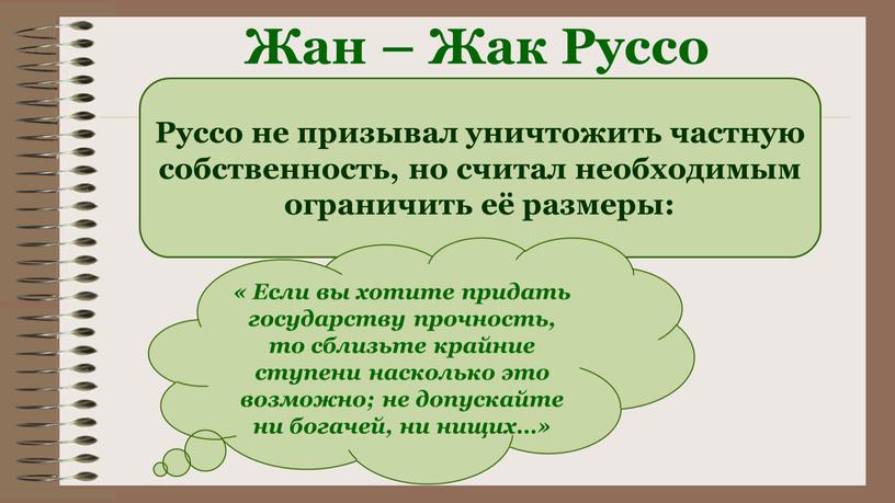 Жан – Жак Руссо Руссо не призывал уничтожить частную собственность, но считал необходимым ограничить её размеры: «