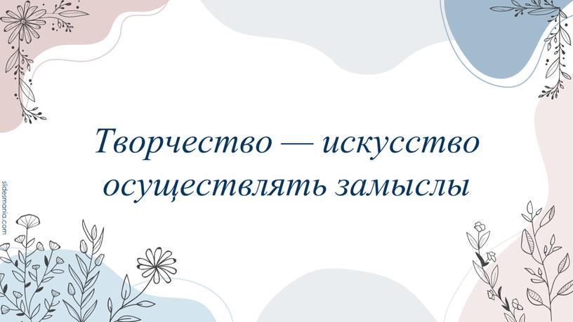 Творчество — искусство осуществлять замыслы