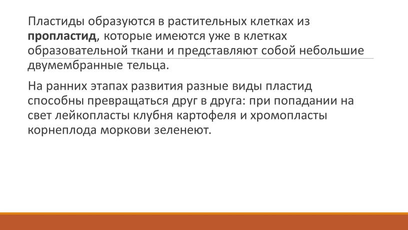 Пластиды образуются в растительных клетках из пропластид , которые имеются уже в клетках образовательной ткани и представляют собой небольшие двумембранные тельца