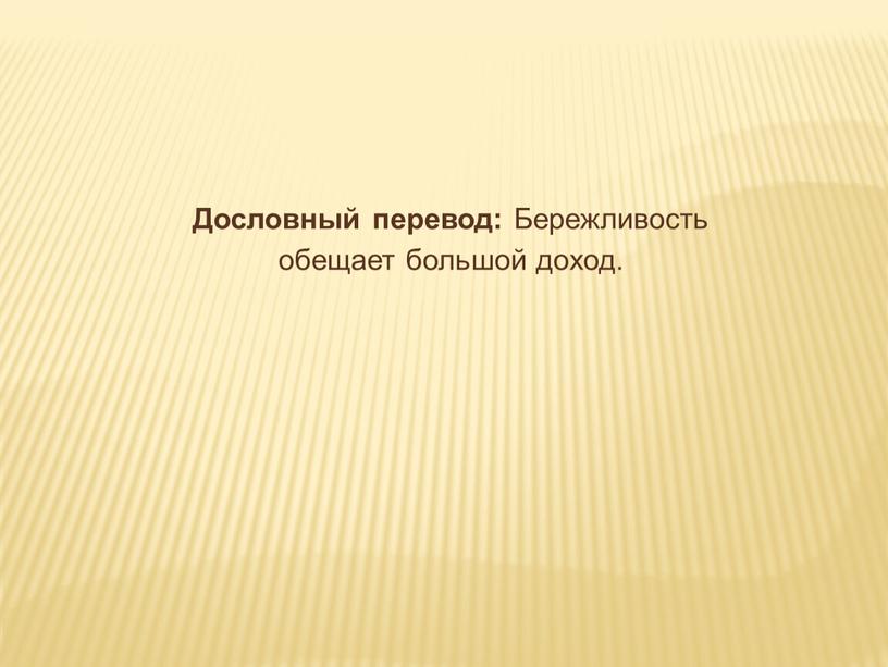 Дословный перевод: Бережливость обещает большой доход