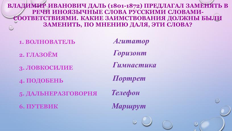 Владимир Иванович Даль (1801-1872) предлагал заменять в речи иноязычные слова русскими словами-соответствиями