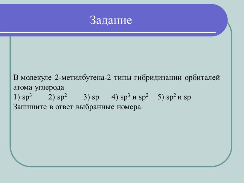 В молекуле 2-метилбутена-2 типы гибридизации орбиталей атома углерода 1) sp3 2) sp2 3) sp 4) sp3 и sp2 5) sp2 и sp