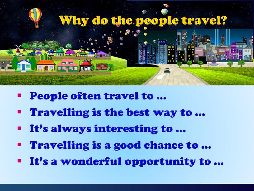 People often travel to … Travelling is the best way to …