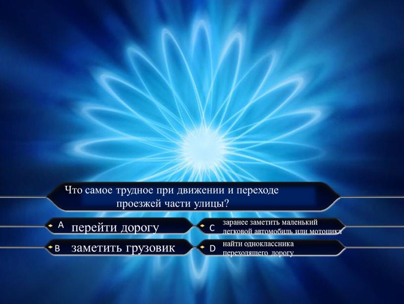 А C B D Что самое трудное при движении и переходе проезжей части улицы? перейти дорогу заметить грузовик заранее заметить маленький легковой автомобиль или мотоцикл…