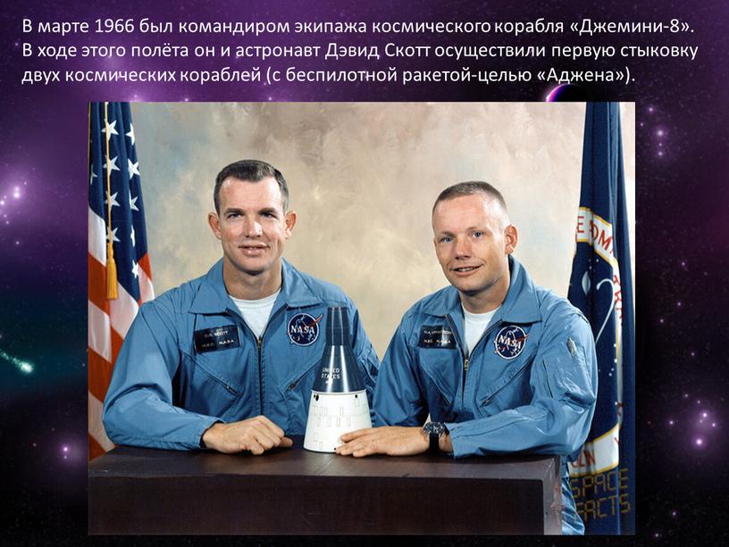В марте 1966 был командиром экипажа космического корабля «Джемини-8»