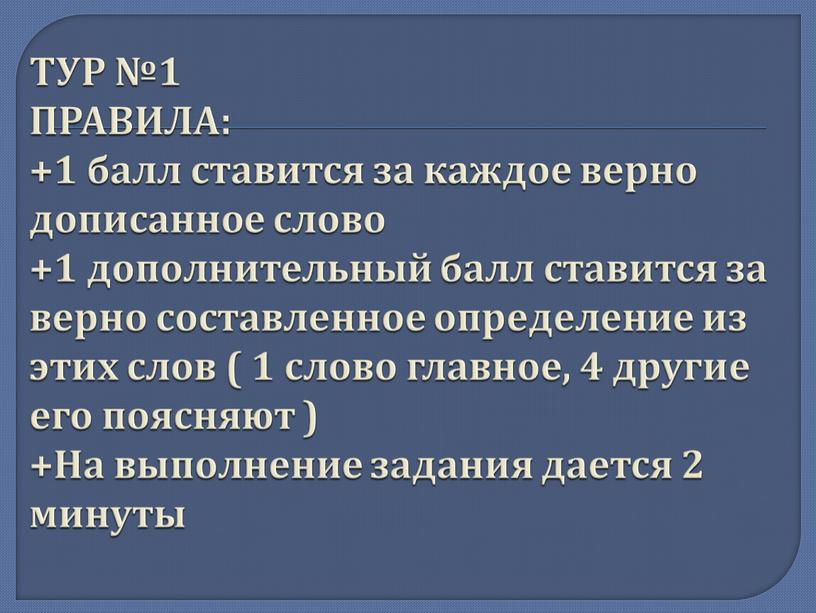 ТУР №1 ПРАВИЛА: +1 балл ставится за каждое верно дописанное слово +1 дополнительный балл ставится за верно составленное определение из этих слов ( 1 слово…