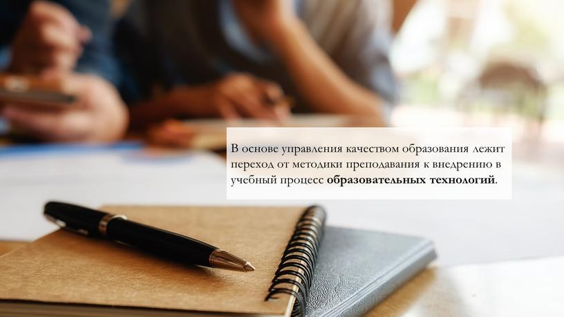 В основе управления качеством образования лежит переход от методики преподавания к внедрению в учебный процесс образовательных технологий