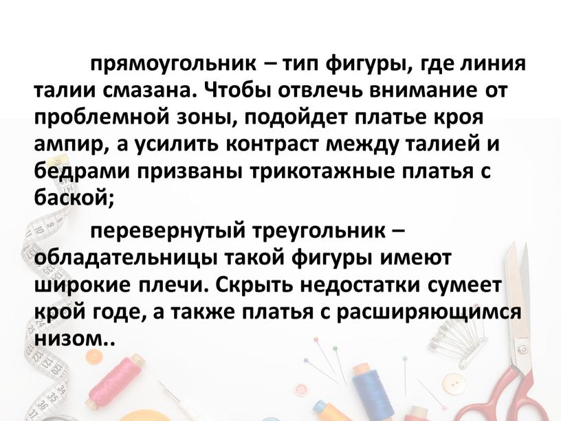 Чтобы отвлечь внимание от проблемной зоны, подойдет платье кроя ампир, а усилить контраст между талией и бедрами призваны трикотажные платья с баской; перевернутый треугольник –…