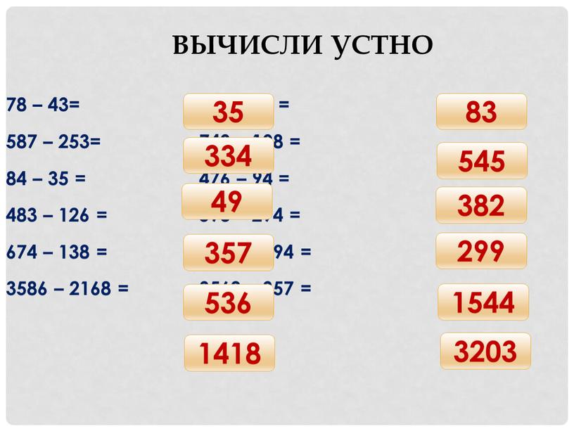 Вычисли устно 78 – 43= 182 – 99 = 587 – 253= 743 – 198 = 84 – 35 = 476 – 94 = 483…