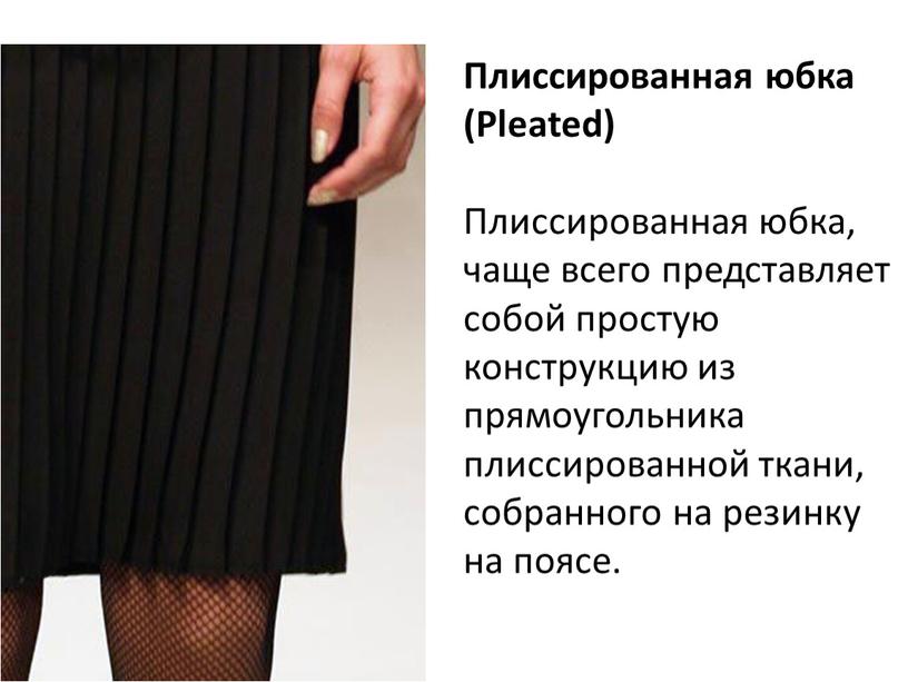 Плиссированная юбка (Pleated) Плиссированная юбка, чаще всего представляет собой простую конструкцию из прямоугольника плиссированной ткани, собранного на резинку на поясе