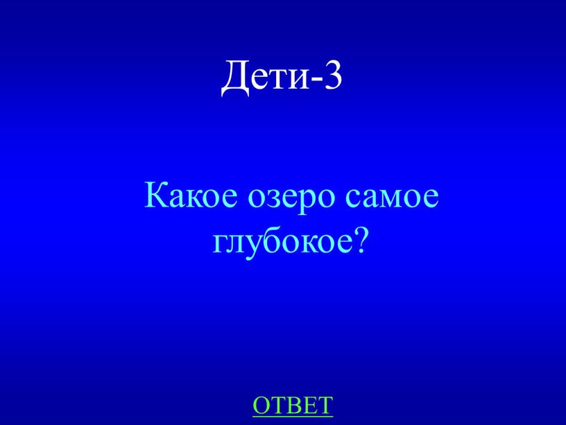 Дети-3 ОТВЕТ Какое озеро самое глубокое?