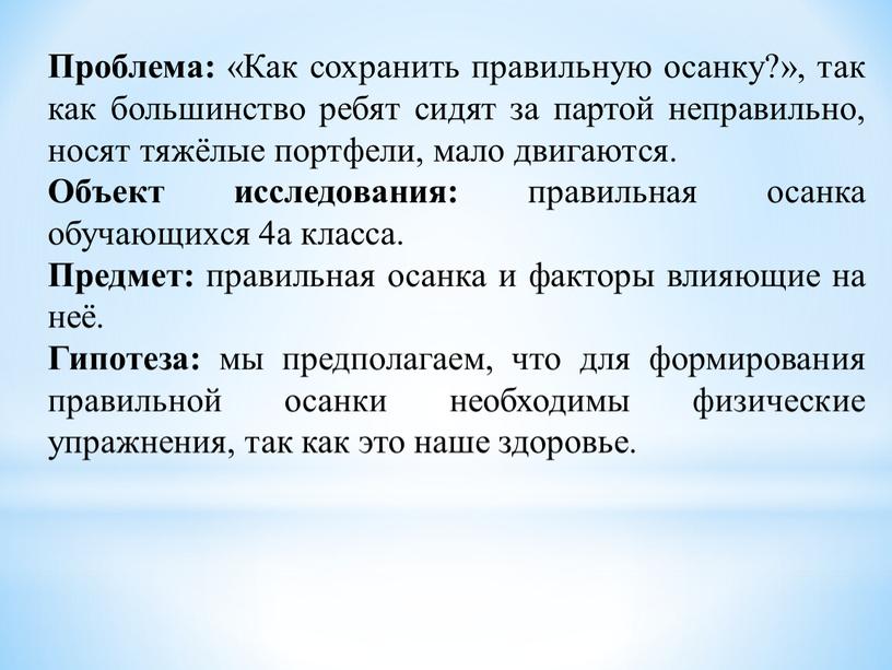 Проблема: «Как сохранить правильную осанку?», так как большинство ребят сидят за партой непра­вильно, носят тяжёлые портфели, мало двигаются