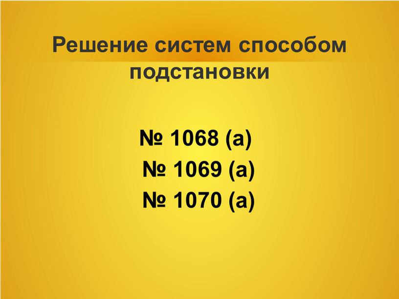 Решение систем способом подстановки № 1068 (а) № 1069 (а) № 1070 (а)