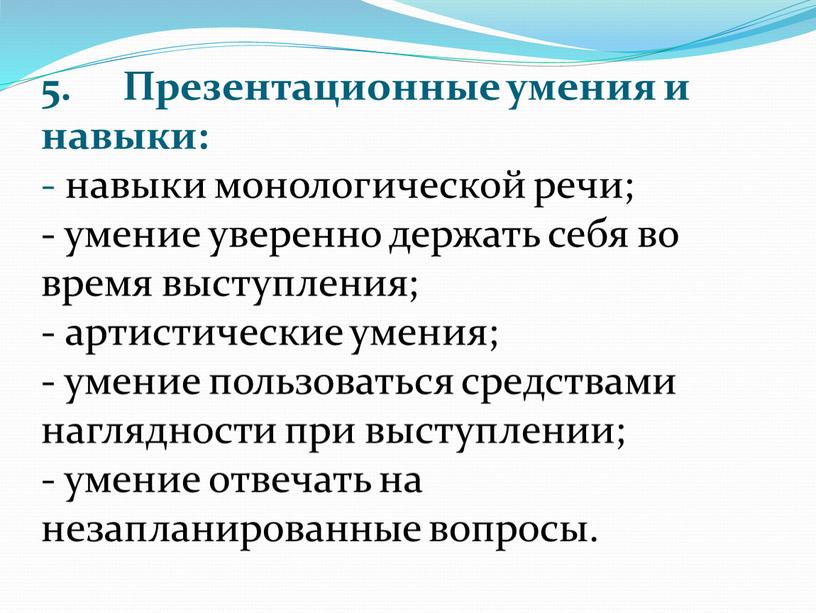 Презентационные умения и навыки: - навыки монологической речи; - умение уверенно держать себя во время выступления; - артистические умения; - умение пользоваться средствами наглядности при…