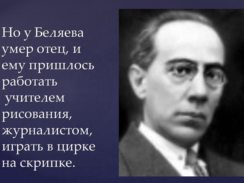 Но у Беляева умер отец, и ему пришлось работать учителем рисования, журналистом, играть в цирке на скрипке