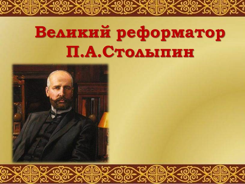 Великий реформатор П.А.Столыпин
