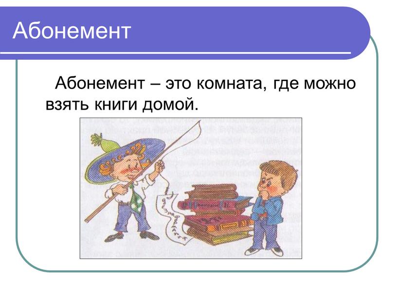 Абонемент Абонемент – это комната, где можно взять книги домой