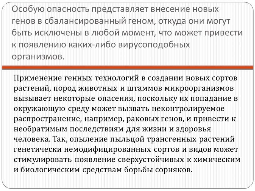 Особую опасность представляет внесение новых генов в сбалансированный геном, откуда они могут быть исключены в любой момент, что может привести к появлению каких-либо вирусоподобных организмов