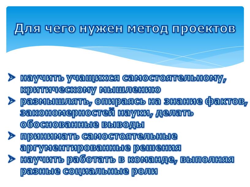 Для чего нужен метод проектов научить учащихся самостоятельному, критическому мышлению размышлять, опираясь на знание фактов, закономерностей науки, делать обоснованные выводы принимать самостоятельные аргументированные решения научить…