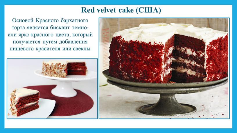 Red velvet cake (США) Основой Красного бархатного торта является бисквит темно- или ярко-красного цвета, который получается путем добавления пищевого красителя или свеклы