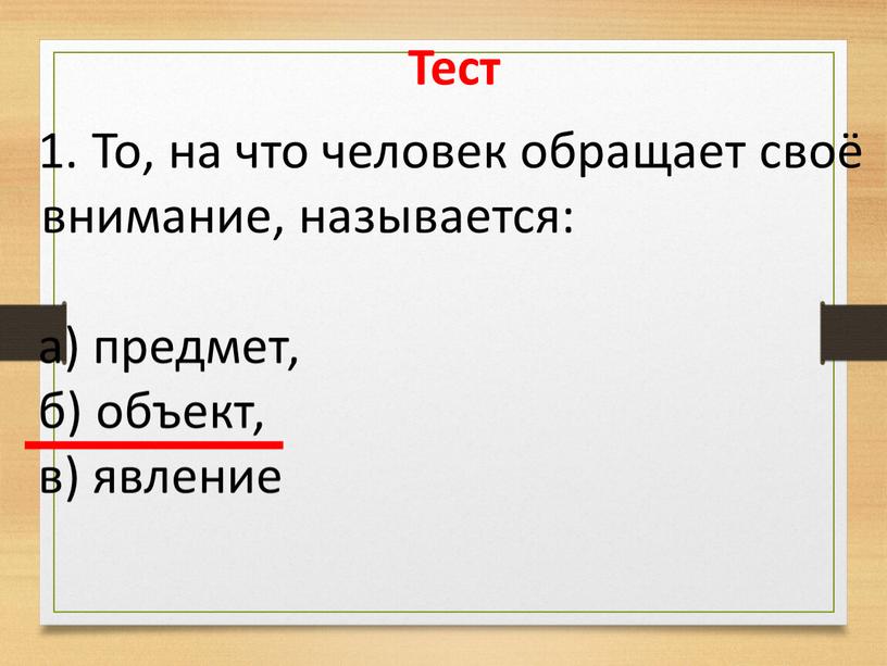 Тест То, на что человек обращает своё внимание, называется: а) предмет, б) объект, в) явление