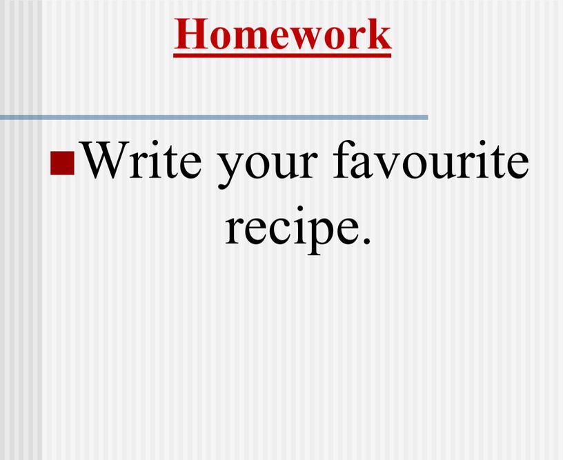 Homework Write your favourite recipe