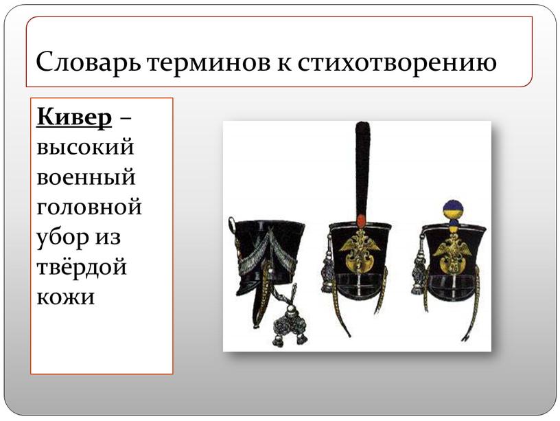 Кивер – высокий военный головной убор из твёрдой кожи