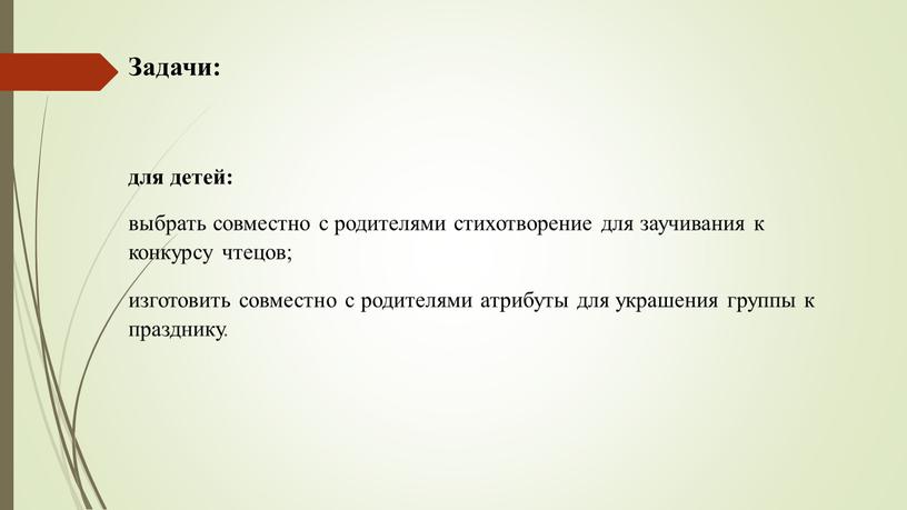 Задачи: для детей: выбрать совместно с родителями стихотворение для заучивания к конкурсу чтецов; изготовить совместно с родителями атрибуты для украшения группы к празднику