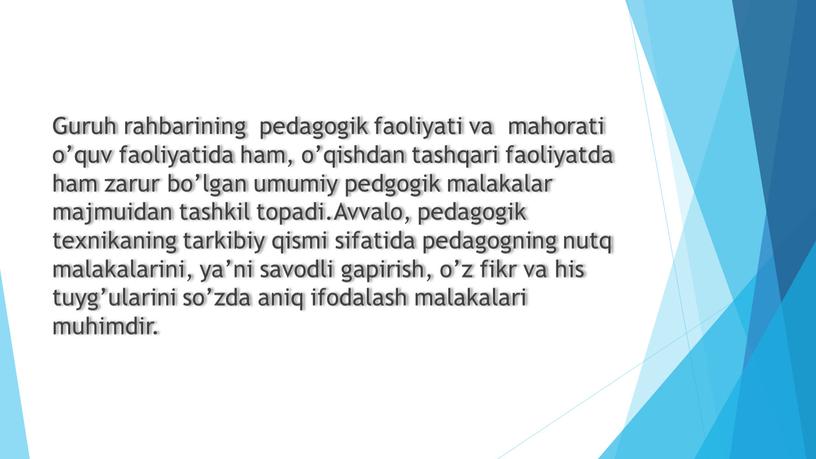 Guruh rahbarining pedagogik faoliyati va mahorati o’quv faoliyatida ham, o’qishdan tashqari faoliyatda ham zarur bo’lgan umumiy pedgogik malakalar majmuidan tashkil topadi