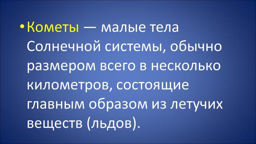 Кометы — малые тела Солнечной системы, обычно размером всего в несколько километров, состоящие главным образом из летучих веществ (льдов)