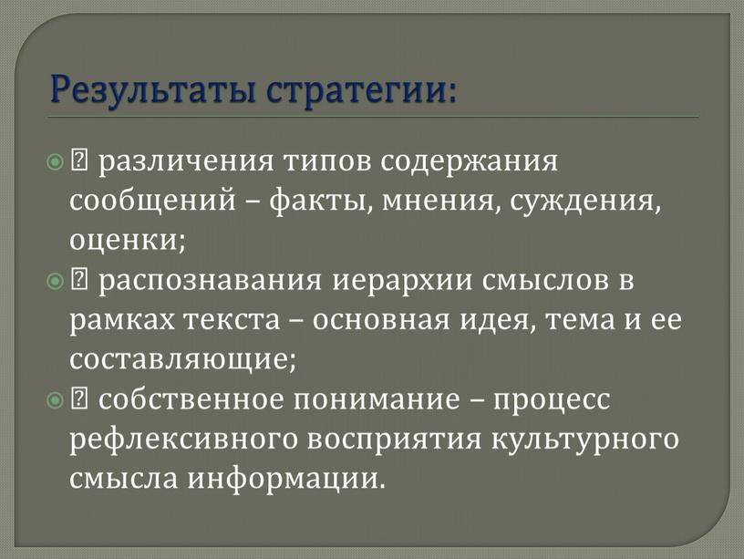 Результаты стратегии:  различения типов содержания сообщений – факты, мнения, суждения, оценки;  распознавания иерархии смыслов в рамках текста – основная идея, тема и ее…