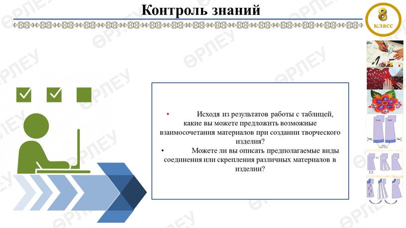 Контроль знаний • Исходя из результатов работы с таблицей, какие вы можете предложить возможные взаимосочетания материалов при создании творческого изделия? •