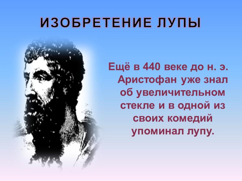 ИЗОБРЕТЕНИЕ ЛУПЫ Ещё в 440 веке до н