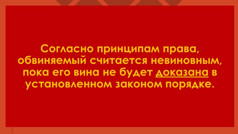 Согласно принципам права, обвиняемый считается невиновным, пока его вина не будет доказана в установленном законом порядке