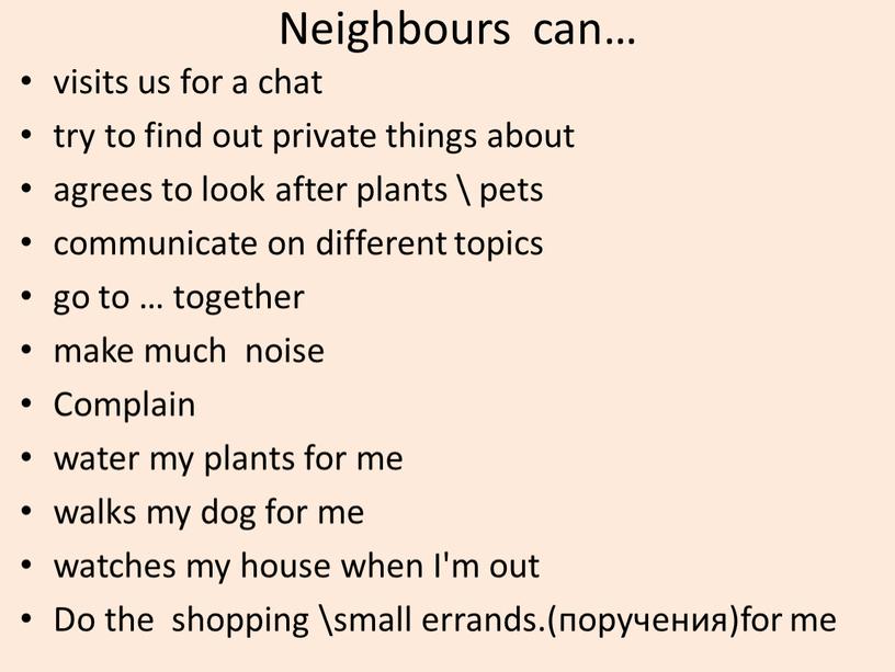 Neighbours can… visits us for a chat try to find out private things about agrees to look after plants \ pets communicate on different topics…