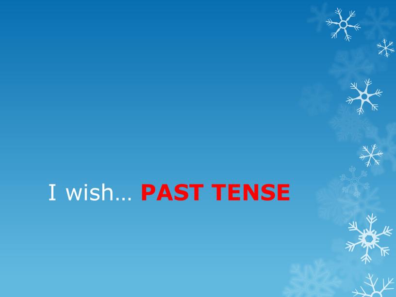 I wish… PAST TENSE