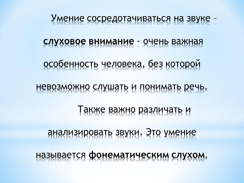 Умение сосредотачиваться на звуке – слуховое внимание - очень важная особенность человека, без которой невозможно слушать и понимать речь