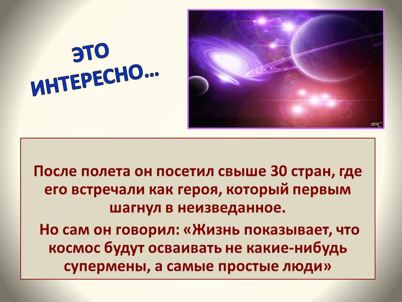 ЭТО ИНТЕРЕСНО… После полета он посетил свыше 30 стран, где его встречали как героя, который первым шагнул в неизведанное