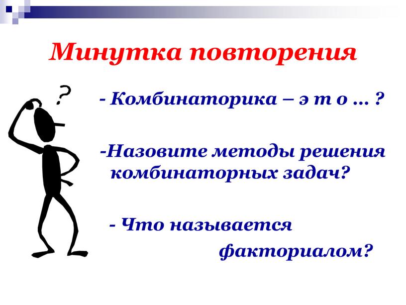 Минутка повторения - Комбинаторика – э т о … ? -Назовите методы решения комбинаторных задач? -