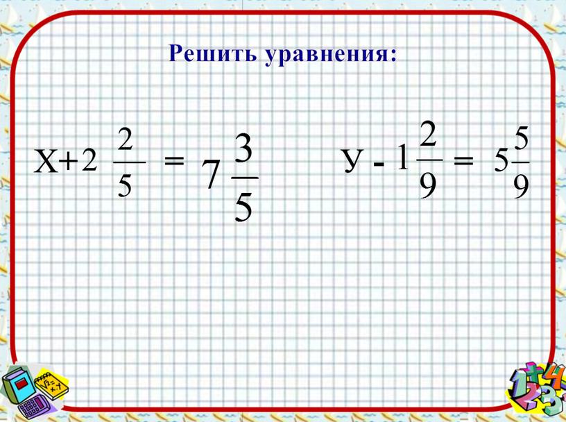 Решить уравнения: Х + =