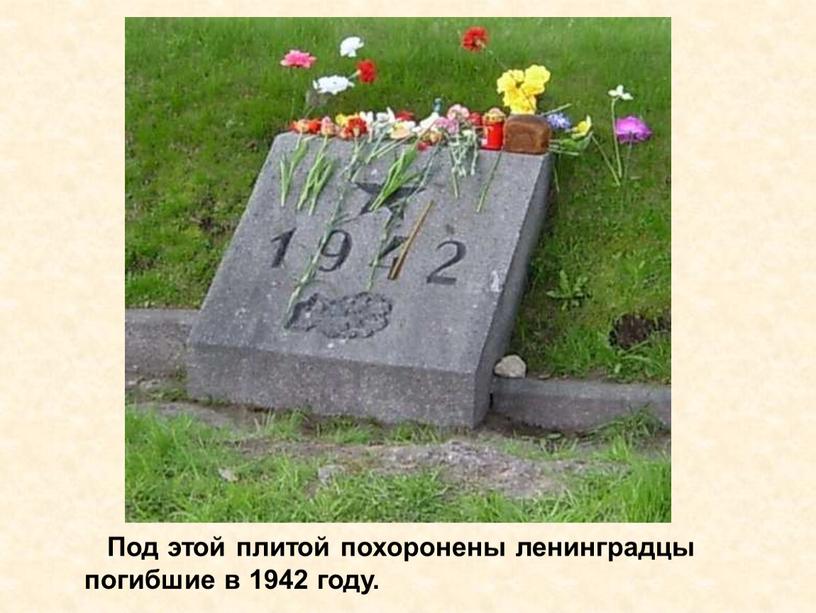 Под этой плитой похоронены ленинградцы погибшие в 1942 году