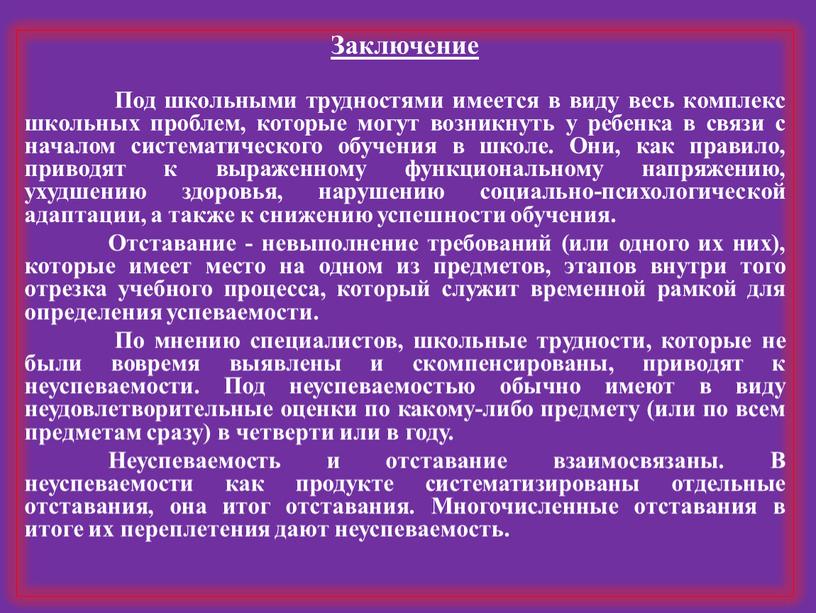 Заключение Под школьными трудностями имеется в виду весь комплекс школь­ных проблем, которые могут возникнуть у ребенка в связи с началом систематического обучения в школе