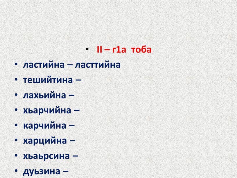 II – г1а тоба ластийна – ласттийна тешийтина – лахьийна – хьарчийна – карчийна – харцийна – хьаьрсина – дуьзина –