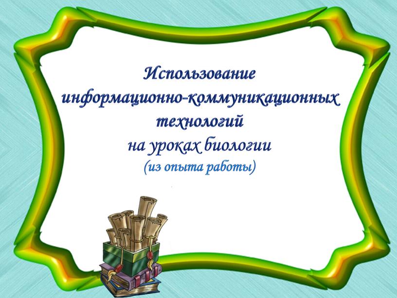 Использование информационно-коммуникационных технологий на уроках биологии (из опыта работы)