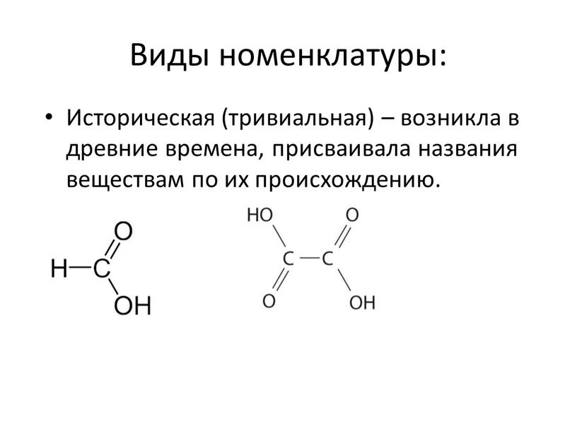 Виды номенклатуры: Историческая (тривиальная) – возникла в древние времена, присваивала названия веществам по их происхождению