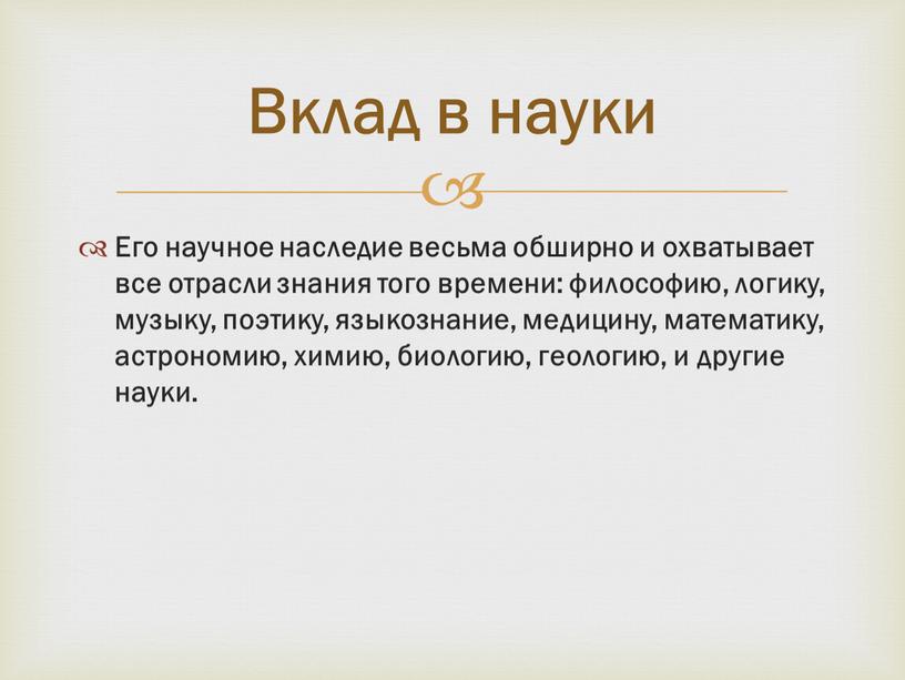 Его научное наследие весьма обширно и охватывает все отрасли знания того времени: философию, логику, музыку, поэтику, языкознание, медицину, математику, астрономию, химию, биологию, геологию, и другие…