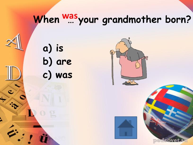 When … your grandmother born? is are was was